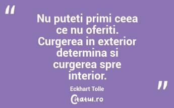 Nu puteti primi ceea ce nu oferiti. Curgerea in exterior determina si curgerea spre interior. Eckhart Tolle...