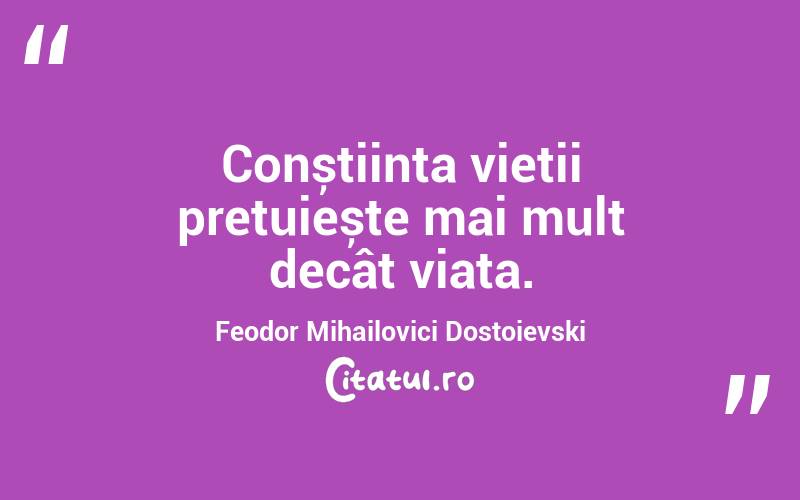 Conștiința vieții prețuiește mai mult decât viața. Feodor Mihailovici Dostoievski
