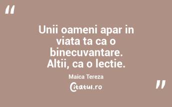 Unii oameni apar in viata ta ca o binecuvantare. Altii, ca o lectie. Maica Tereza...