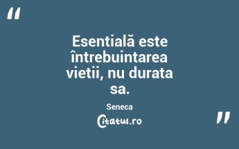 Esențială este întrebuințarea vieții, nu durata sa. Seneca...