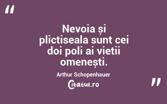 Nevoia și plictiseala sunt cei doi poli ai vieții omenești. Arthur Schopenhauer...