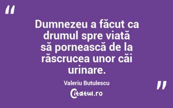 Dumnezeu a făcut ca drumul spre viată să pornească de la răscrucea unor căi urinare. Valeriu Butulescu...