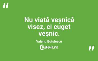 Nu viață veșnică visez, ci cuget veșnic. Valeriu Butulescu...