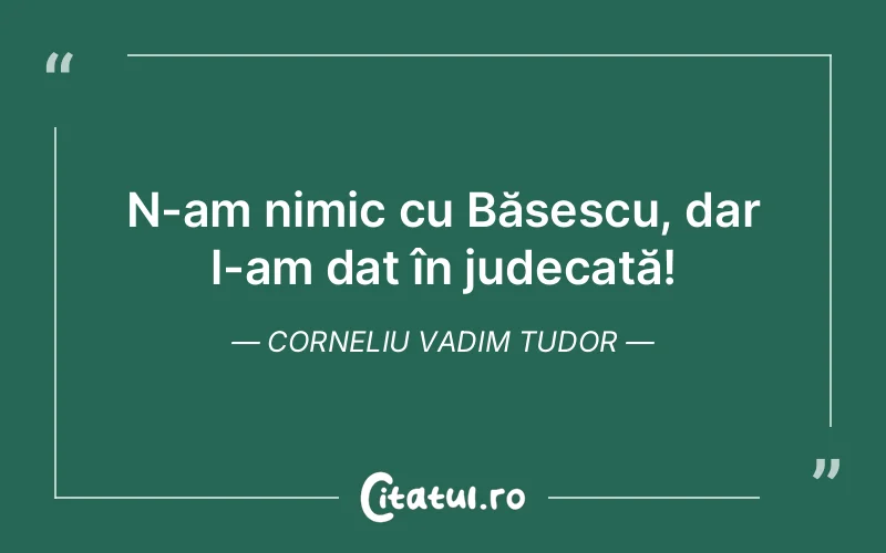 Citat Corneliu Vadim Tudor - citate viata