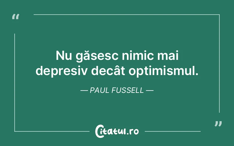 Nu găsesc nimic mai depresiv decât optimismul. Paul Fussell