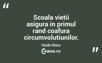 Scoala vietii asigura in primul rand coafura circumvolutiunilor. Vasile Ghica...