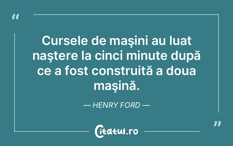 Cursele de maşini au luat naştere la cinci minute după ce a fost construită a doua maşină. Henry Ford