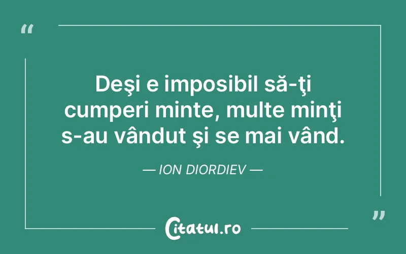 Deşi e imposibil să-ţi cumperi minte, multe minţi s-au vândut şi se mai vând. Ion Diordiev