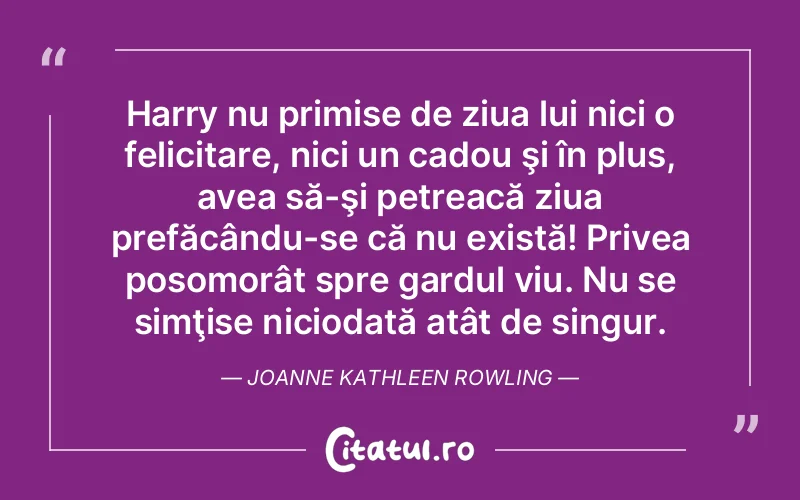 Harry nu primise de ziua lui nici o felicitare, nici un cadou şi în plus, avea să-şi petreacă ziua prefăcându-se că nu există! Privea posomorât spre gardul viu. Nu se simţise niciodată atât de singur. Joanne Kathleen Rowling