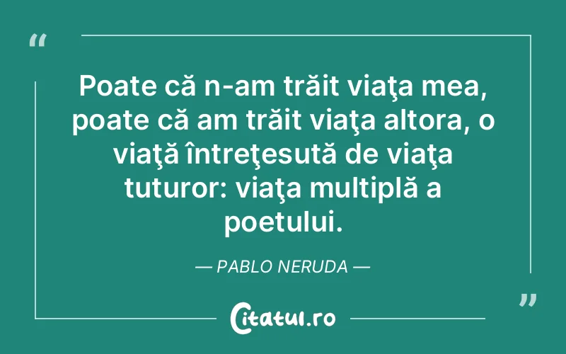 Citat Pablo Neruda - citate viata