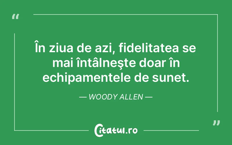 În ziua de azi, fidelitatea se mai întâlneşte doar în echipamentele de sunet. Woody Allen
