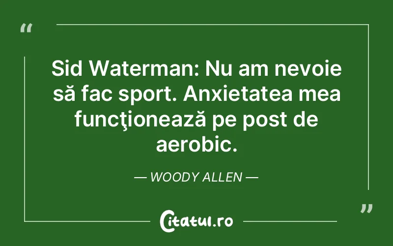 Sid Waterman: Nu am nevoie să fac sport. Anxietatea mea funcţionează pe post de aerobic. Woody Allen