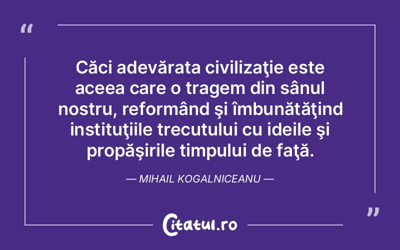 Citat Mihail Kogalniceanu - citate viata
