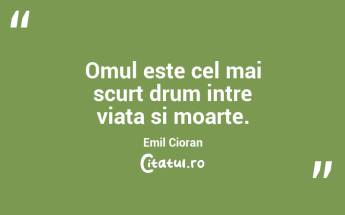 Omul este cel mai scurt drum intre viata si moarte. Emil Cioran...