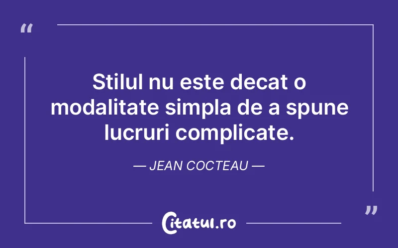 Stilul nu este decat o modalitate simpla de a spune lucruri complicate. Jean Cocteau