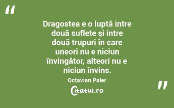 Dragostea e o luptă intre două suflete și intre două trupuri în care uneori nu e niciun învingător, alteori nu e niciun învins. Octavian Paler...