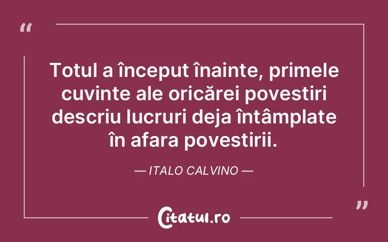 Totul a început înainte, primele cuvinte ale oricărei povestiri descriu lucruri deja întâmplate în afara povestirii. Italo Calvino