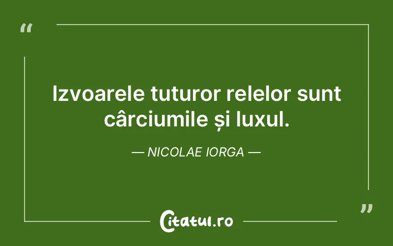 Izvoarele tuturor relelor sunt cârciumile și luxul. Nicolae Iorga