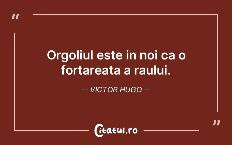 Orgoliul este in noi ca o fortareata a raului. Victor Hugo