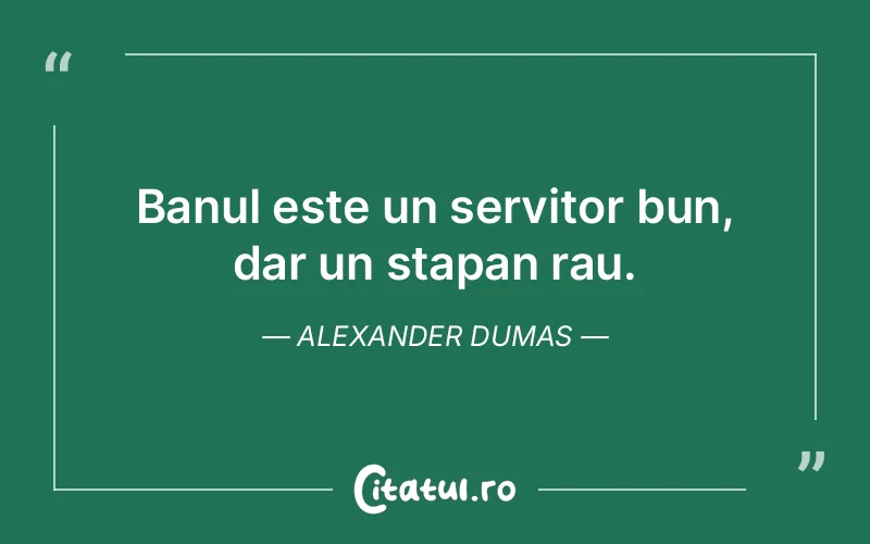 Banul este un servitor bun, dar un stapan rau. Alexander Dumas