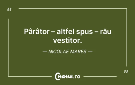 Ce azi arde, mâine te poate frige; n-ai...