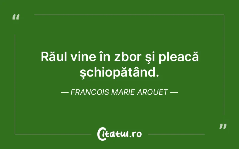 Răul vine în zbor şi pleacă şchiopătând. Francois Marie Arouet