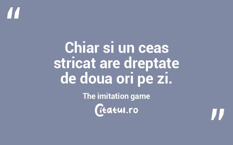 Chiar si un ceas stricat are dreptate de doua ori pe zi.  The imitation game