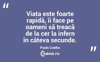 Viața este foarte rapidă, îi face pe oameni să treacă de la cer la infern în câteva secunde. Paulo Coelho...