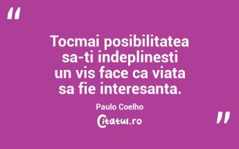 Tocmai posibilitatea sa-ti indeplinesti un vis face ca viata sa fie interesanta. Paulo Coelho...