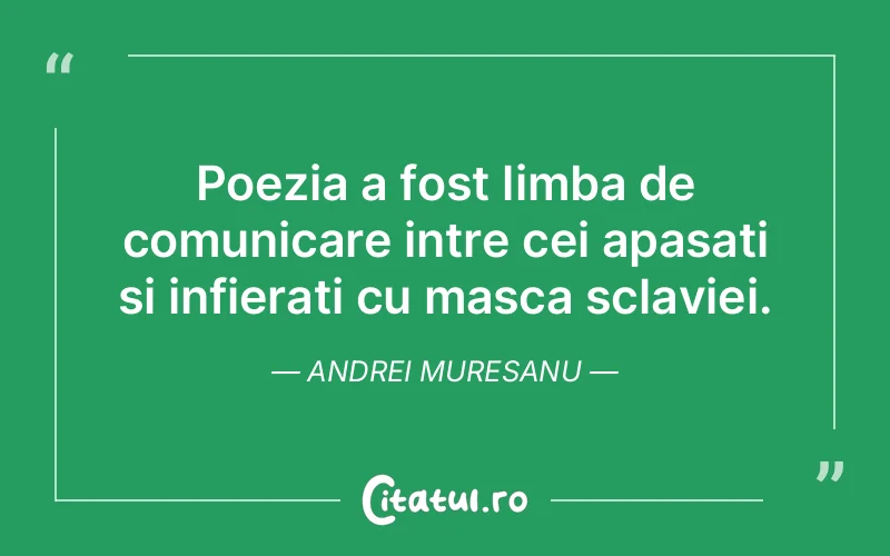 Poezia a fost limba de comunicare intre cei apasati si infierati cu masca sclaviei. Andrei Muresanu