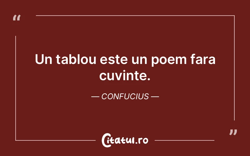 Un tablou este un poem fara cuvinte. Confucius