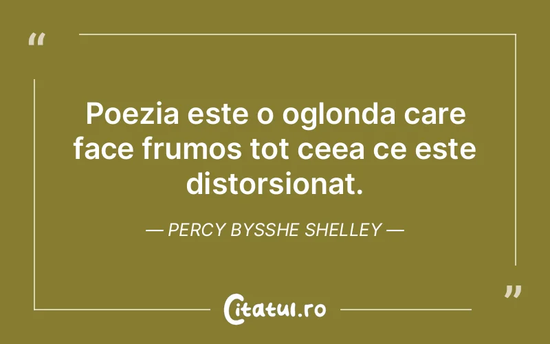 Poezia este o oglonda care face frumos tot ceea ce este distorsionat. Percy Bysshe Shelley