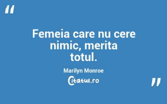 Femeia care nu cere nimic, merita totul.  Marilyn Monroe...