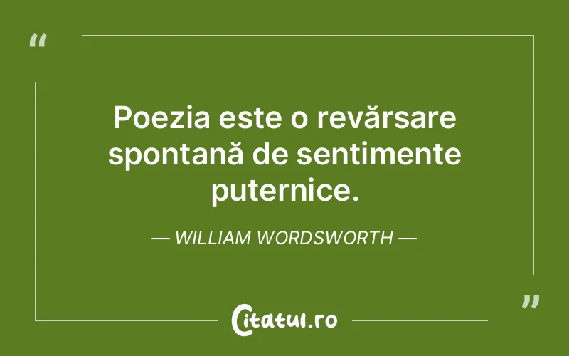 Poezia este o revărsare spontană de sentimente puternice. William Wordsworth