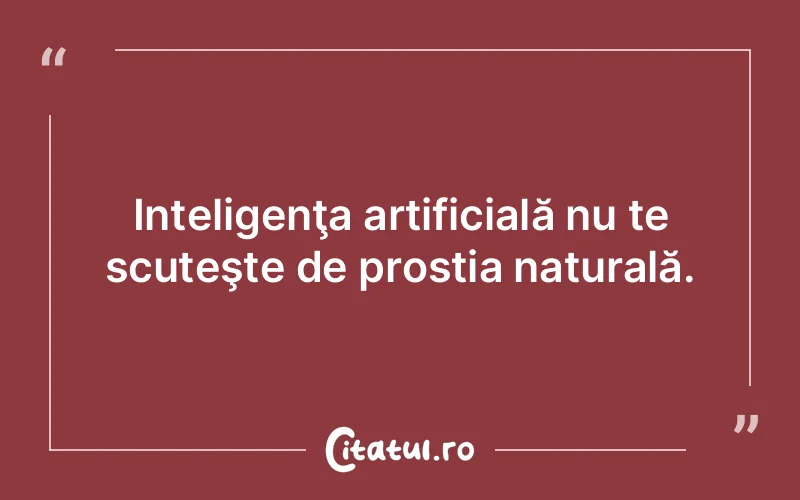 Inteligenţa artificială nu te scuteşte de prostia naturală.