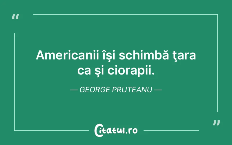 Americanii îşi schimbă ţara ca şi ciorapii. George Pruteanu