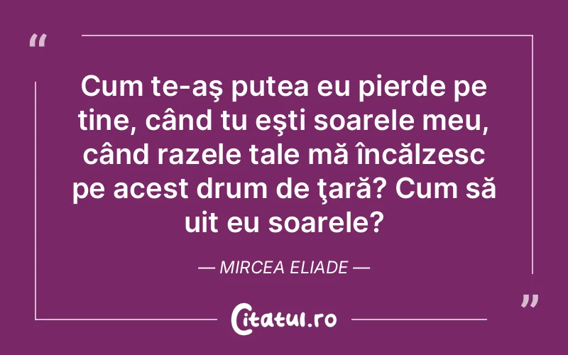Citat Mircea Eliade - citate viata