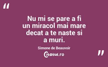 Nu mi se pare a fi un miracol mai mare decat a te naste si a muri. Simone de Beauvoir...