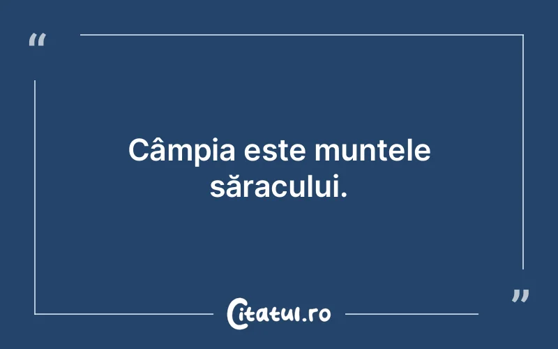 Câmpia este muntele săracului.