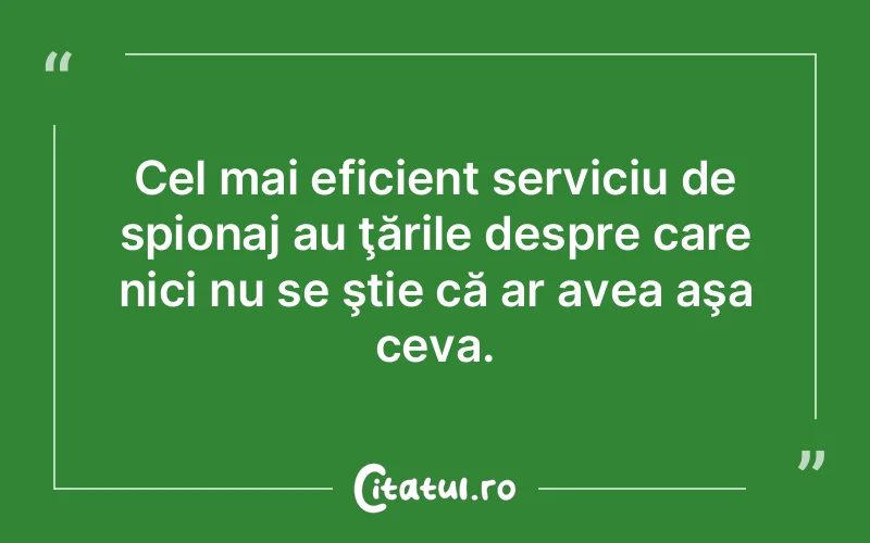 Cel mai eficient serviciu de spionaj au ţările despre care nici nu se ştie că ar avea aşa ceva.