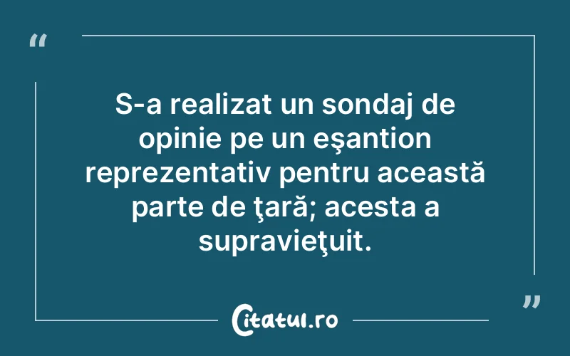 S-a realizat un sondaj de opinie pe un eşantion reprezentativ pentru această parte de ţară; acesta a supravieţuit.