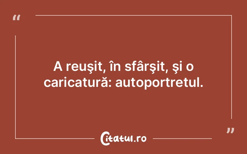 A reuşit, în sfârşit, şi o caricatură: autoportretul.