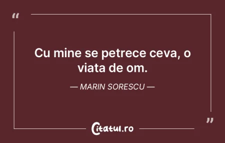 Cu mine se petrece ceva, o viata de om. ... Cu mine se petrece ceva, o viata de om. ...