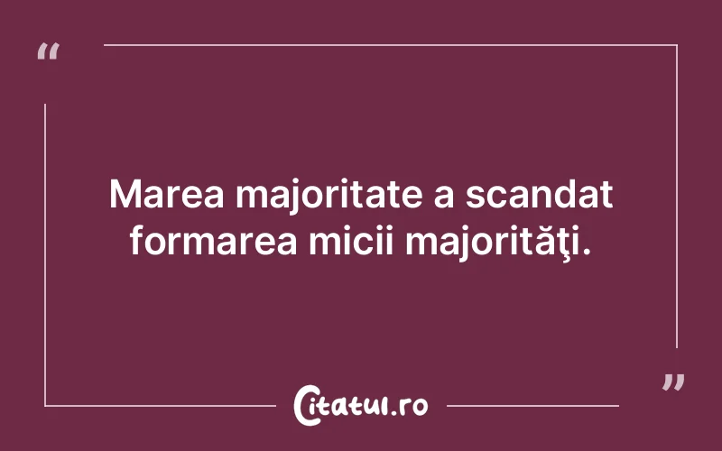 Marea majoritate a scandat formarea micii majorităţi.