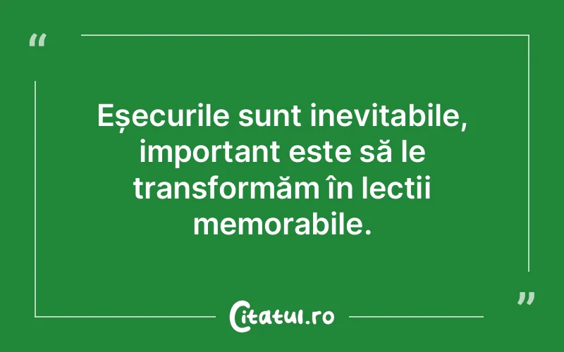 Eșecurile sunt inevitabile, important este să le transformăm în lecții memorabile.