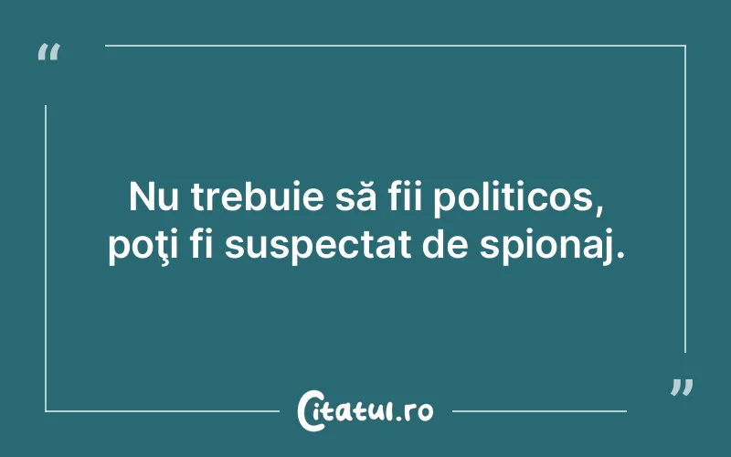 Nu trebuie să fii politicos, poţi fi suspectat de spionaj.