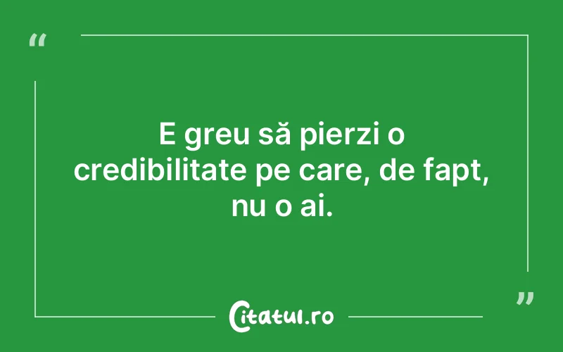 E greu să pierzi o credibilitate pe care, de fapt, nu o ai.