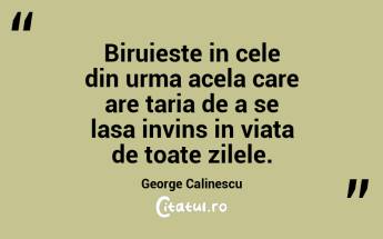 Biruieste in cele din urma acela care are taria de a se lasa invins in viata de toate zilele. George Calinescu...