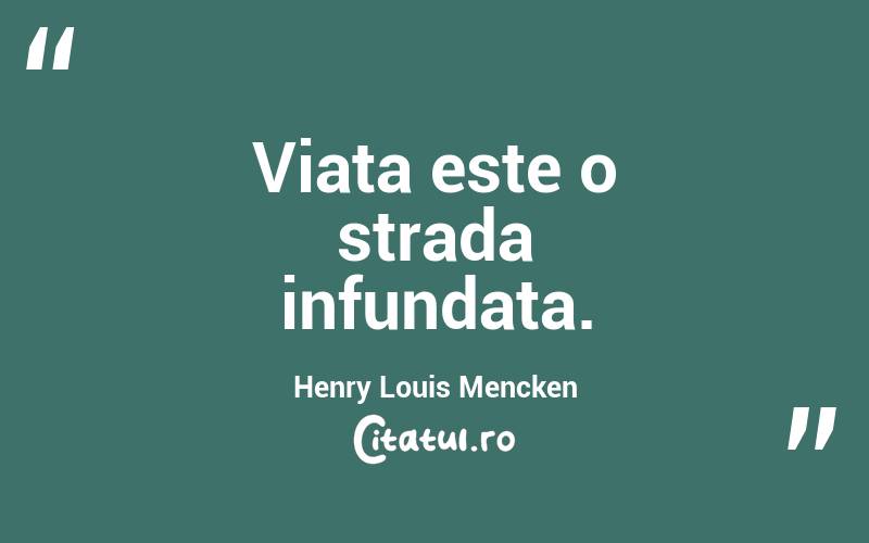 Viata este o strada infundata. Henry Louis Mencken
