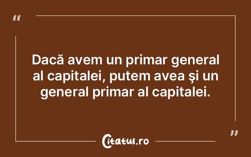 Dacă avem un primar general al capitalei, putem avea şi un general primar al capitalei.